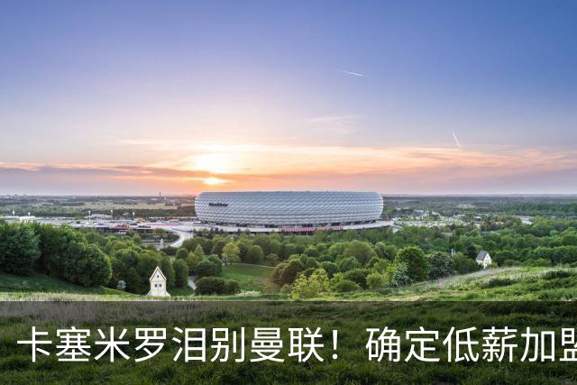 卡塞米罗泪别曼联！确定低薪加盟迈阿密国际，与梅西和贝克汉姆携手合作